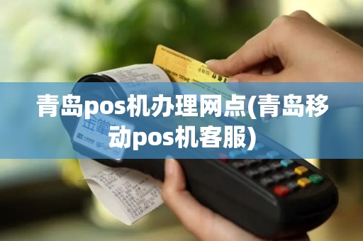 青岛pos机办理网点(青岛移动pos机客服)
