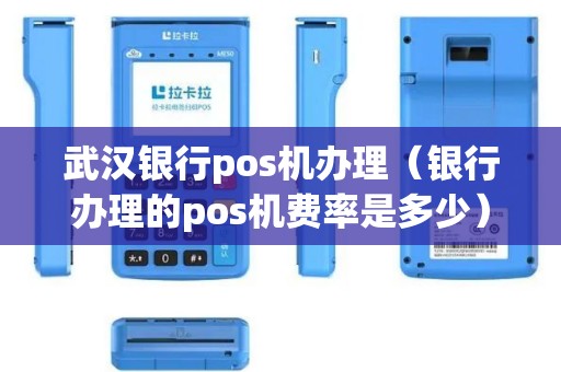 武汉银行pos机办理（银行办理的pos机费率是多少）