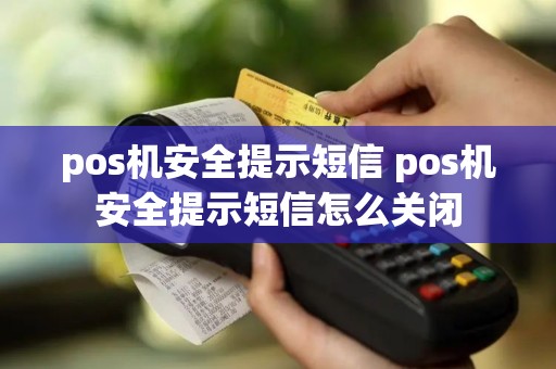 pos机安全提示短信 pos机安全提示短信怎么关闭