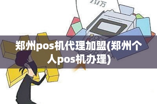 郑州pos机代理加盟(郑州个人pos机办理)