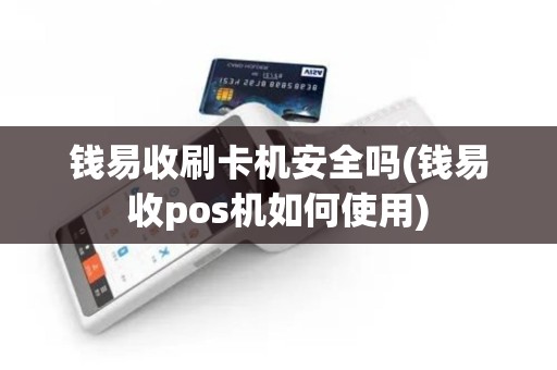 钱易收刷卡机安全吗(钱易收pos机如何使用)