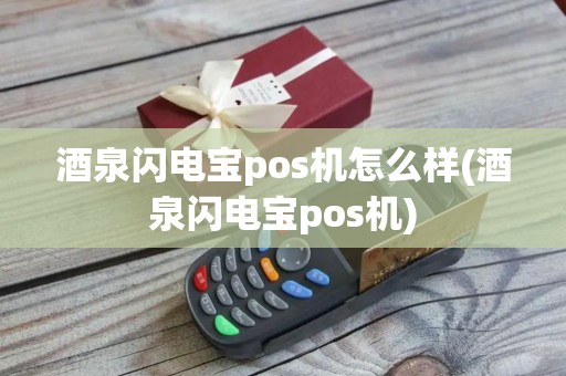酒泉闪电宝pos机怎么样(酒泉闪电宝pos机)