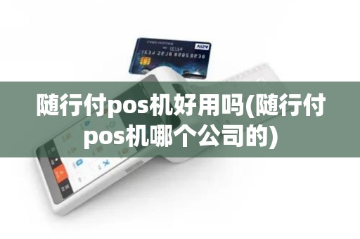 随行付pos机好用吗(随行付pos机哪个公司的)