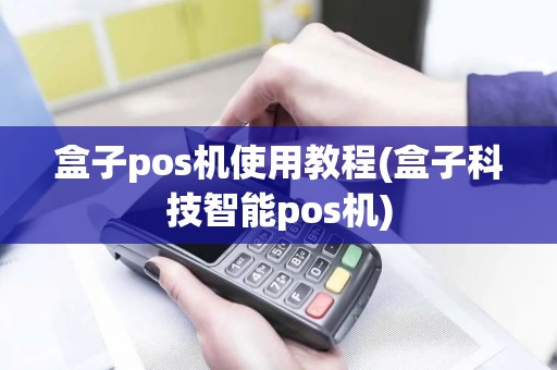 盒子pos机使用教程(盒子科技智能pos机)