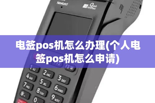 电签pos机怎么办理(个人电签pos机怎么申请)