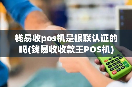 钱易收pos机是银联认证的吗(钱易收收款王POS机)