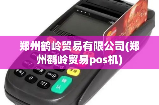 郑州鹤岭贸易有限公司(郑州鹤岭贸易pos机)
