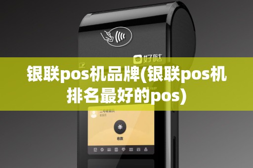 银联pos机品牌(银联pos机排名最好的pos)