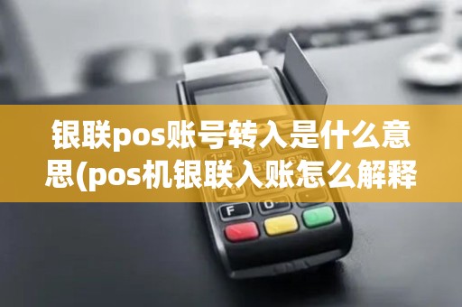 银联pos账号转入是什么意思(pos机银联入账怎么解释)