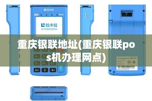重庆银联地址(重庆银联pos机办理网点)
