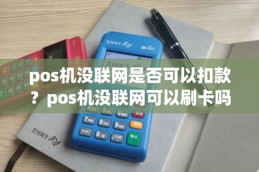 pos机没联网是否可以扣款？pos机没联网可以刷卡吗