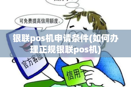 银联pos机申请条件(如何办理正规银联pos机)