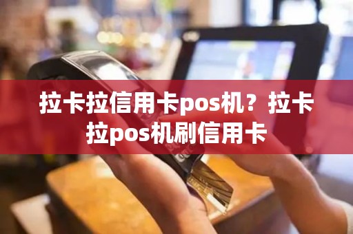 拉卡拉信用卡pos机？拉卡拉pos机刷信用卡