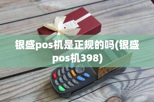 银盛pos机是正规的吗(银盛pos机398)
