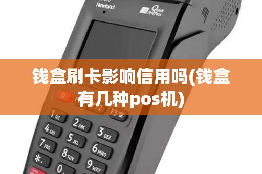 钱盒刷卡影响信用吗(钱盒有几种pos机)