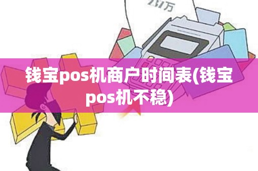 钱宝pos机商户时间表(钱宝pos机不稳)