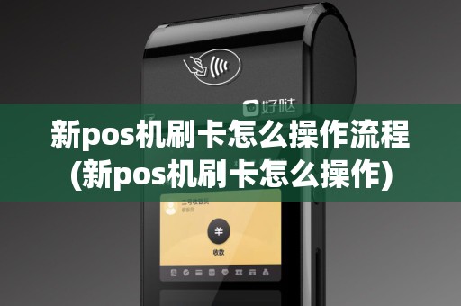 新pos机刷卡怎么操作流程(新pos机刷卡怎么操作)