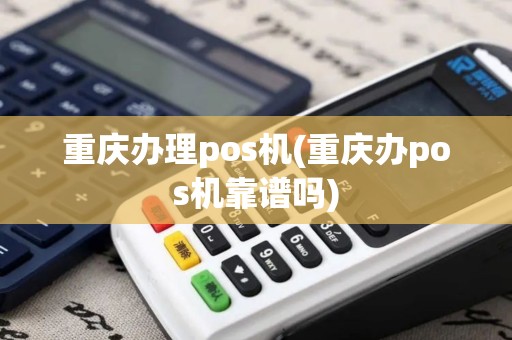 重庆办理pos机(重庆办pos机靠谱吗)