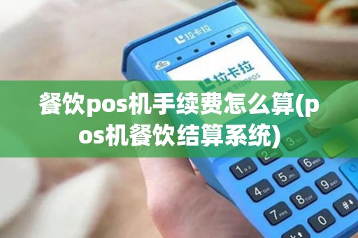 餐饮pos机手续费怎么算(pos机餐饮结算系统)