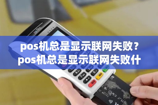 pos机总是显示联网失败？pos机总是显示联网失败什么原因