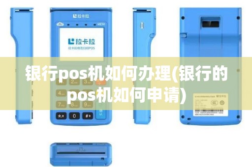 银行pos机如何办理(银行的pos机如何申请)