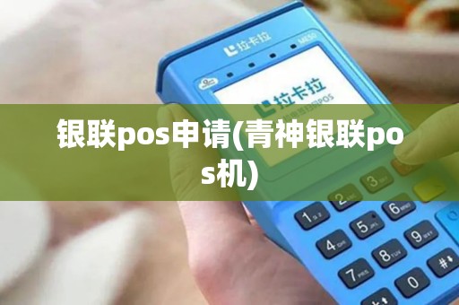 银联pos申请(青神银联pos机)