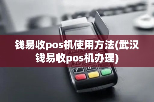 钱易收pos机使用方法(武汉钱易收pos机办理)