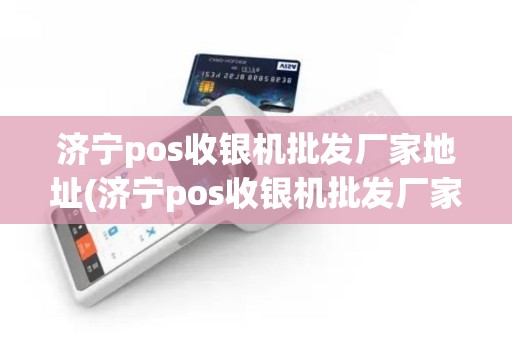 济宁pos收银机批发厂家地址(济宁pos收银机批发厂家)