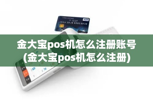 金大宝pos机怎么注册账号(金大宝pos机怎么注册)