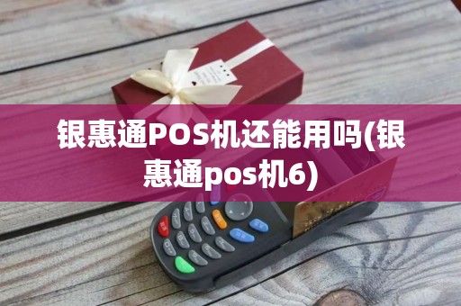 银惠通POS机还能用吗(银惠通pos机6)