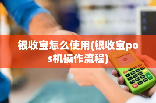 银收宝怎么使用(银收宝pos机操作流程)