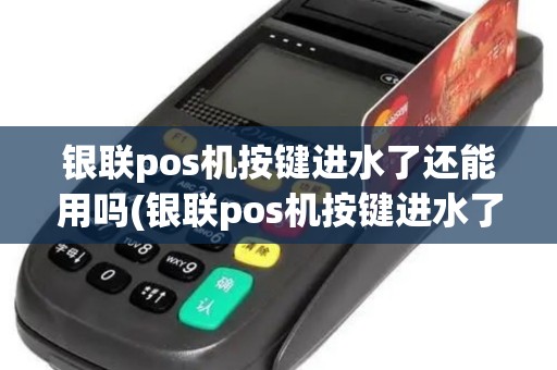 银联pos机按键进水了还能用吗(银联pos机按键进水了)