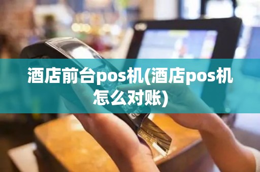 酒店前台pos机(酒店pos机怎么对账)