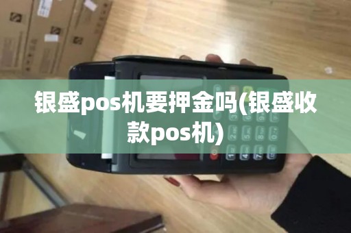 银盛pos机要押金吗(银盛收款pos机)