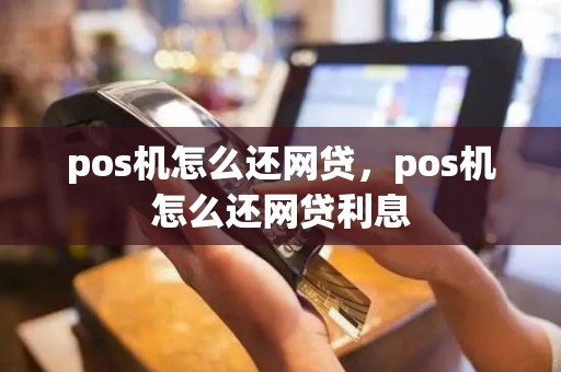 pos机怎么还网贷，pos机怎么还网贷利息