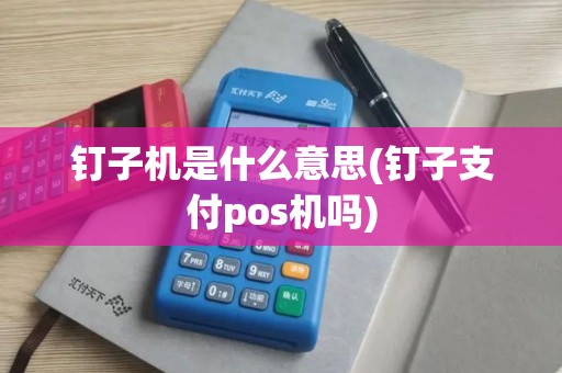 钉子机是什么意思(钉子支付pos机吗)