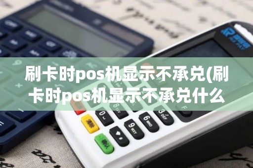 刷卡时pos机显示不承兑(刷卡时pos机显示不承兑什么意思)