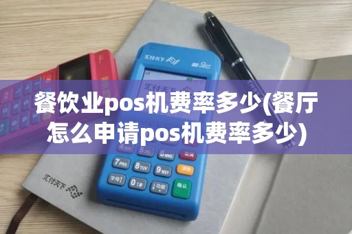 餐饮业pos机费率多少(餐厅怎么申请pos机费率多少)
