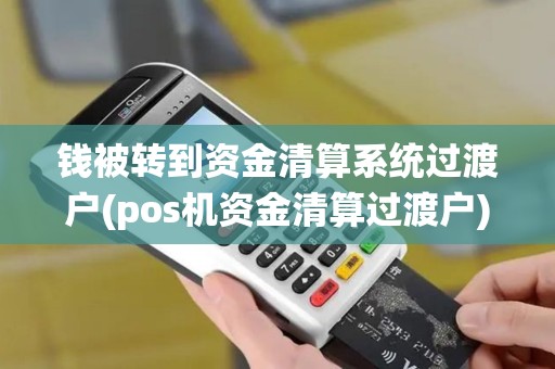 钱被转到资金清算系统过渡户(pos机资金清算过渡户)