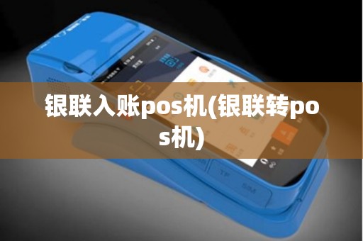 银联入账pos机(银联转pos机)