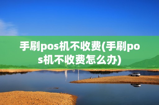 手刷pos机不收费(手刷pos机不收费怎么办)