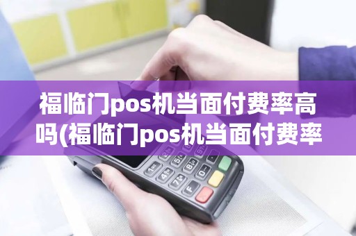 福临门pos机当面付费率高吗(福临门pos机当面付费率)