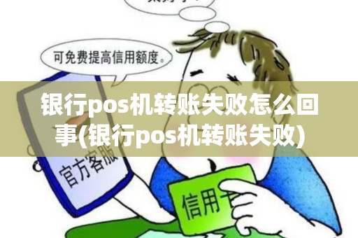 银行pos机转账失败怎么回事(银行pos机转账失败)