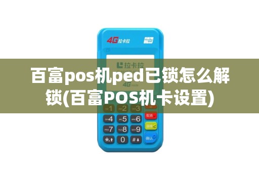 百富pos机ped已锁怎么解锁(百富POS机卡设置)
