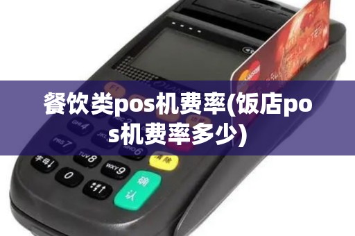 餐饮类pos机费率(饭店pos机费率多少)