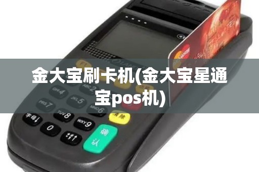 金大宝刷卡机(金大宝星通宝pos机)