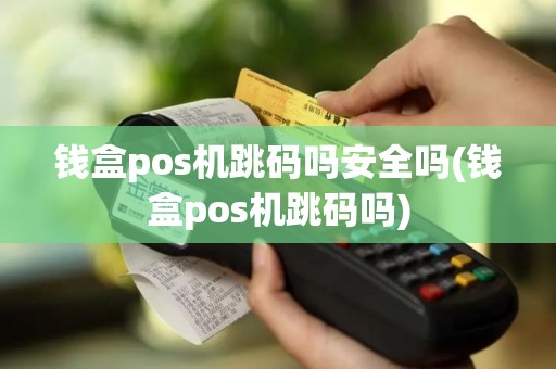 钱盒pos机跳码吗安全吗(钱盒pos机跳码吗)