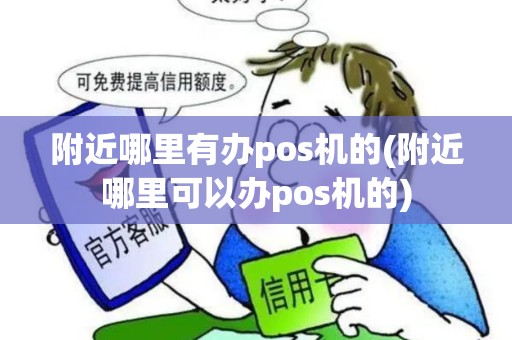 附近哪里有办pos机的(附近哪里可以办pos机的)
