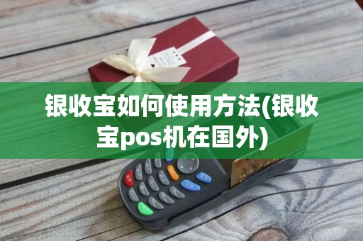 银收宝如何使用方法(银收宝pos机在国外)