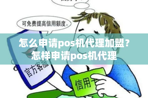 怎么申请pos机代理加盟？怎样申请pos机代理